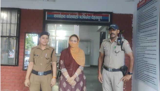 ब्रेकिंग: फर्जी दस्तावेज बनाकर ऋषिकेश में रह रही बांग्लादेशी महिला गिरफ्तार