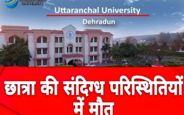 दुखद: उत्तरांचल युनिवर्सिटी की छात्रा की संदिग्ध हालात में मौत। छात्रा के दोस्त पर रिपोर्ट दर्ज..