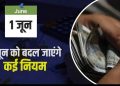 Update: 1 जून से बदल जायेंगे नियम। जानिए आपकी जेब पर कैसे पड़ेगा असर..