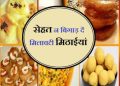 सावधान: आप भी लेने जा रहे है मिठाई तो जरा मिलावट खोरों से बचके रहें, नही तो हो सकता है नुकसान