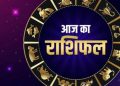 राशिफल : जानिए क्या कहता है आज आपका राशिफल, क्या रहेगा फायदा क्या होगा नुकसान