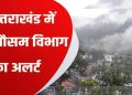 Weather update: उत्तराखंड में ऐसा रहेगा मौसम, इन जिलों में बारिश की संभावना, येलो अलर्ट जारी..