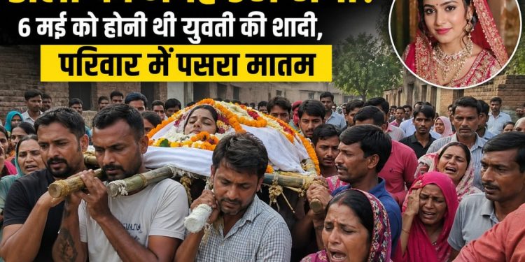 डोली की जगह उठी अर्थी! 6 मई को होनी थी  युवती की शादी,
