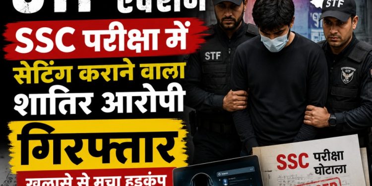 STF का बड़ा एक्शन: SSC परीक्षा में सेटिंग कराने वाला शातिर आरोपी गिरफ्तार, खुलासे से मचा हड़कंप