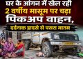 घर के आंगन में खेल रही 2 वर्षीय मासूम पर चढ़ा पिकअप वाहन, दर्दनाक हादसे से पसरा मातम