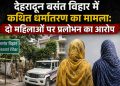 देहरादून बसंत विहार में कथित धर्मांतरण का मामला: दो हिन्दू महिलाओं को ईसाई बनाने का प्रयास