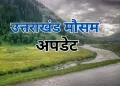 उत्तराखंड मौसम अपडेट: गरज-चमक के साथ बारिश और ओलावृष्टि, 8 जिलों में यलो अलर्ट जारी